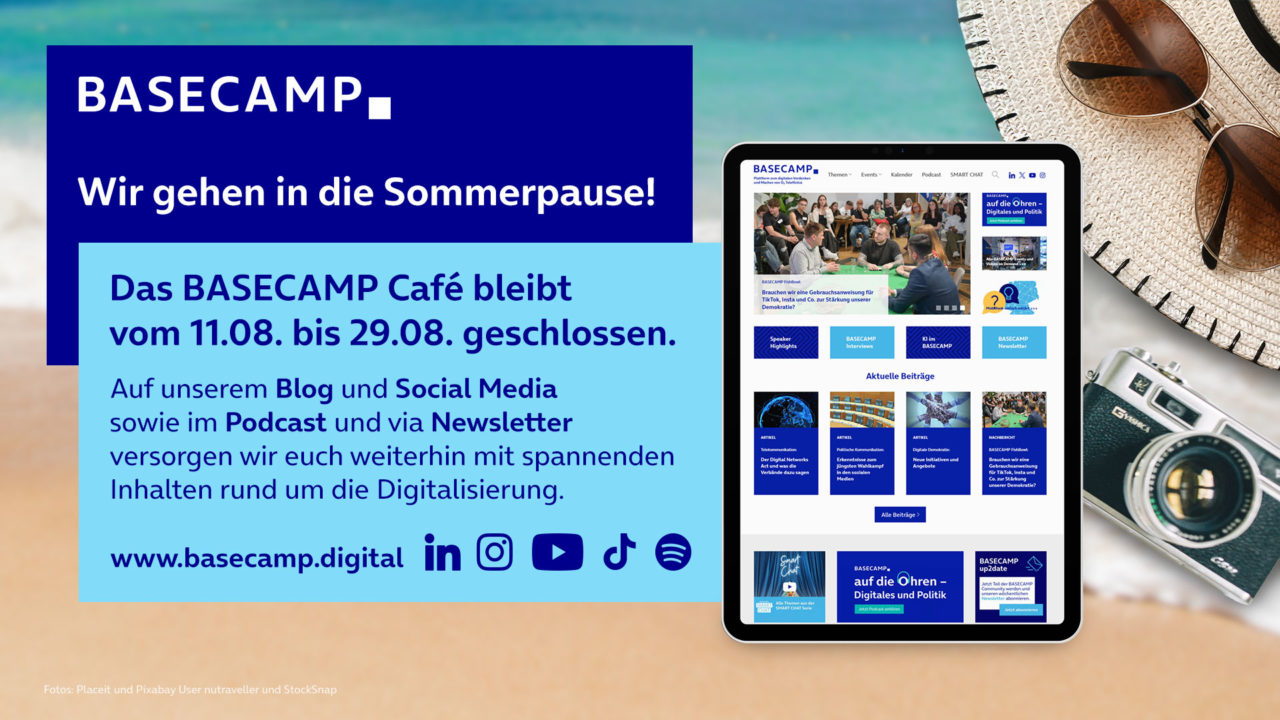 Wir gehen in die Sommerpause. Das BASECAMP Café bleibt vom 11.08 bis 29.08. geschlossen. Auf unserem Blog und Social Media, sowie im Podcast und via Newsletter versorgen wir euch weiterhin mit spannenden Inhalten rund um die Digitalisierung. www.basecamp.digital