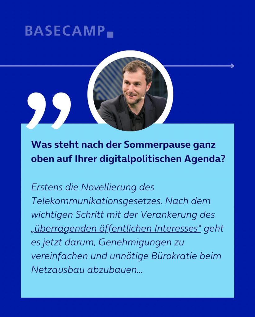 Was steht nach der Sommerpause ganz oben auf Ihrer digitalpolitischen Agenda? Zitat von Johannes Schätzl (SPD): "Erstens die Novellierung des Telekommunikationsgesetzes. Nach dem wichtigen Schritt mit der Verankerung des „überragenden öffentlichen Interesses“ geht es jetzt darum, Genehmigungen zu vereinfachen und unnötige Bürokratie beim Netzausbau abzubauen..."