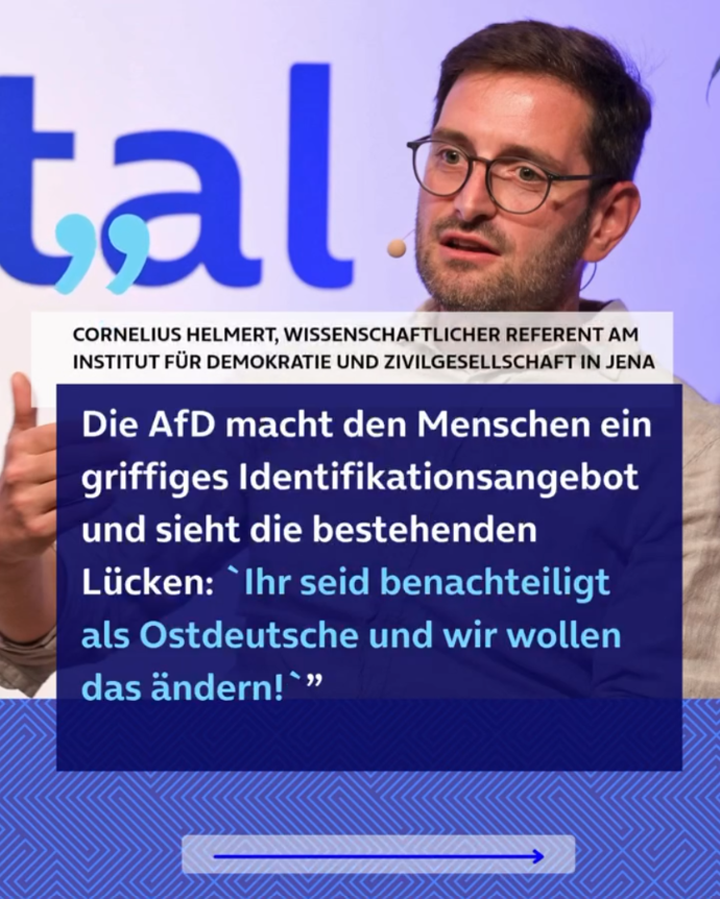 Zitat von Cornelius Helmert, Wissenschaftlicher Referent am Institut für Demokratie und Zivilgesellschaft in Jena: “Die AfD macht den Menschen ein griffiges Identifikationsangebot und sieht die bestehenden Lücken: 'Ihr seid benachteiligt als Ostdeutsche und wir wollen das ändern!'”