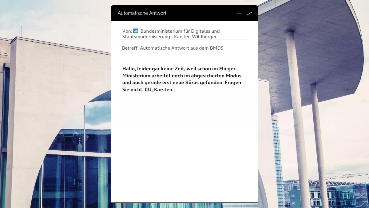 Betreff: Automatische Antwort aus dem BMDS Hallo, leider gar keine Zeit, weil schon im Flieger. Ministerium arbeitet noch im abgesicherten Modus und auch gerade erst neue Büros gefunden. Fragen Sie nicht. CU, Karsten