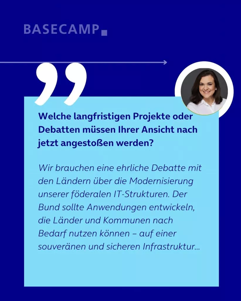 Welche langfristigen Projekte oder Debatten müssen Ihrer Ansicht nach jetzt angestoßen werden? Zitat von Franziska Hoppermann (CDU): "Wir brauchen eine ehrliche Debatte mit den Ländern über die Modernisierung unserer föderalen IT-Strukturen. Der Bund sollte Anwendungen entwickeln, die Länder und Kommunen nach Bedarf nutzen können – auf einer souveränen und sicheren Infrastruktur..."