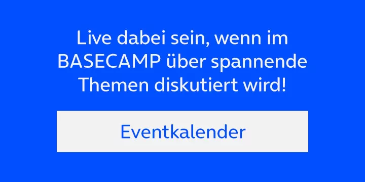 Live dabei sein, wenn im BASECAMP über spannende Themen diskutiert wird! Eventkalender aufrufen.
